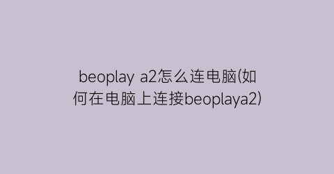 beoplaya2怎么连电脑(如何在电脑上连接beoplaya2)